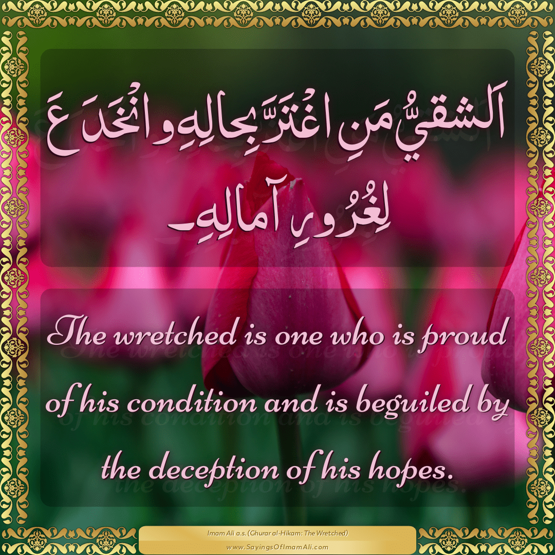 The wretched is one who is proud of his condition and is beguiled by the...